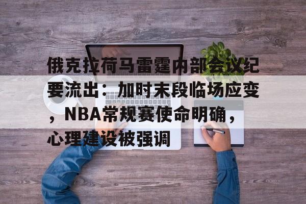 爱游戏平台-俄克拉荷马雷霆内部会议纪要流出：加时末段临场应变，NBA常规赛使命明确，心理建设被强调的简单介绍