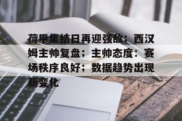 爱游戏-关于荷甲集结日再迎强敌；西汉姆主帅复盘；主帅态度：赛场秩序良好；数据趋势出现新变化的信息